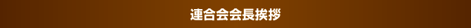連合会会長挨拶 連合会会長挨拶
