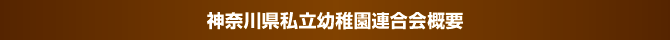 神奈川県私立幼稚園連合概要 神奈川県私立幼稚園連合概要
