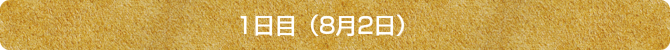 1日目(8月2日) 1日目(8月2日)