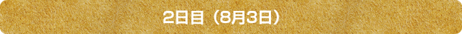 2日目(8月3日) 2日目(8月3日)