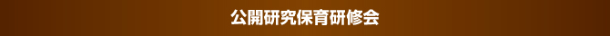 公開研究保育研修会 公開研究保育研修会